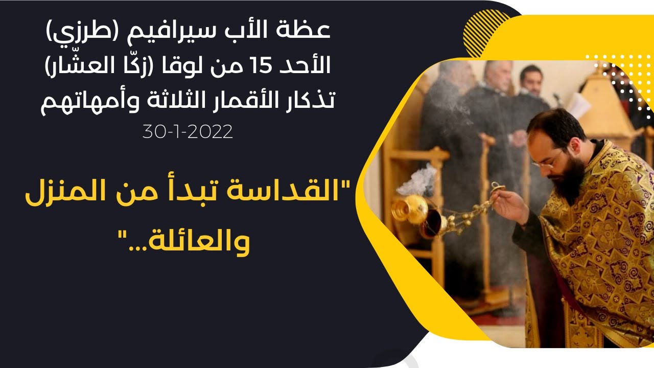 عظة الأب سيرافيم (طرزي) الأحد 15 من لوقا (زكّا العشّار) تذكار الأقمار الثلاثة وأمهاتهم 30-1-2022