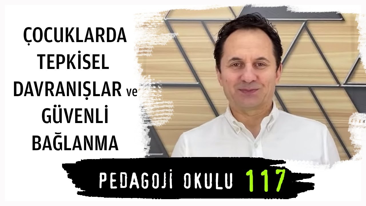 Pedagoji Okulu 117 - Çocuklarda Tepkisel Davranışlar ve Güvenli Bağlanma