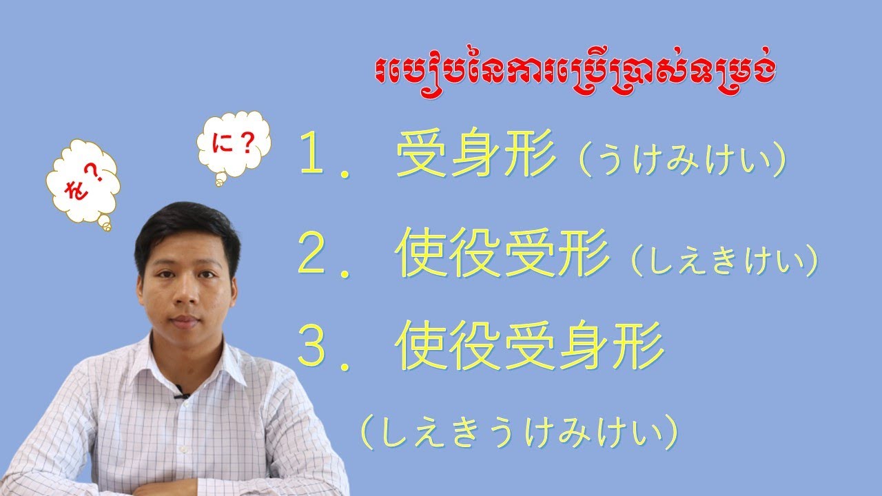 របៀបនៃការប្រើប្រាស់ទម្រង់  １．受け身形（うけみけい）　２．使役形（しえきけい）　３．使役受け身形（しえきうけみけい）