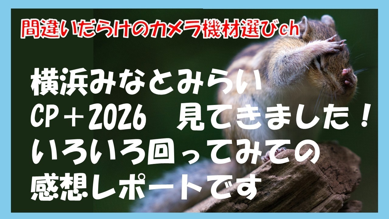 間違いだらけのカメラ機材選びch 「横浜みなとみらいCP＋2026　見てきました！いろいろ回ってみての感想レポートです」