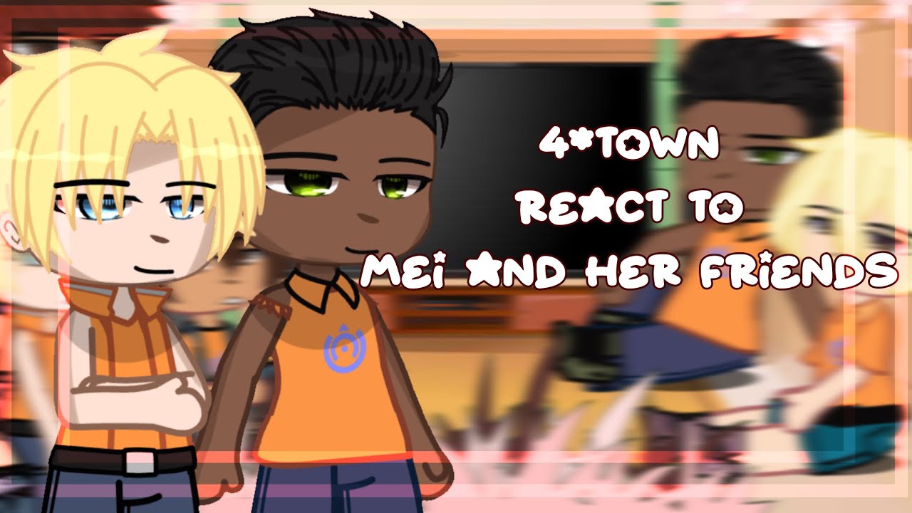 4*Town react to Mei and her friends| 1/2|