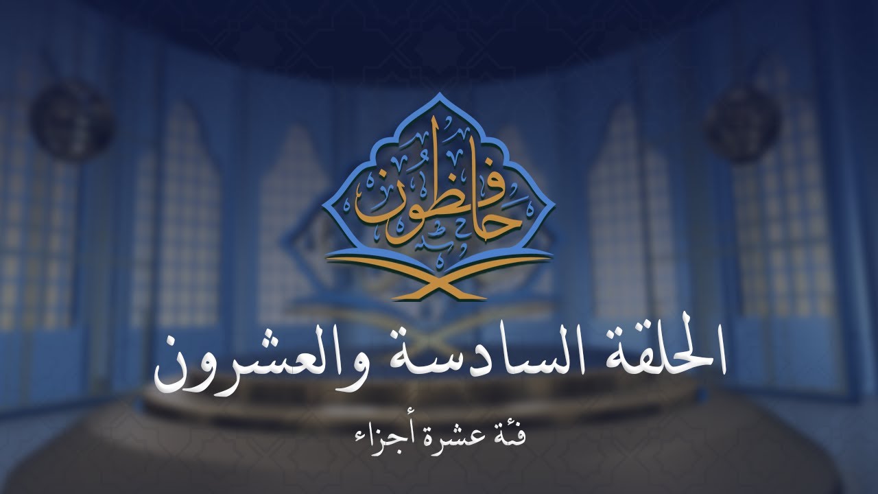 حافظون - مسابقة القرآن الكريم | فئة عشرة أجزاء| الحلقة السادسة والعشرون