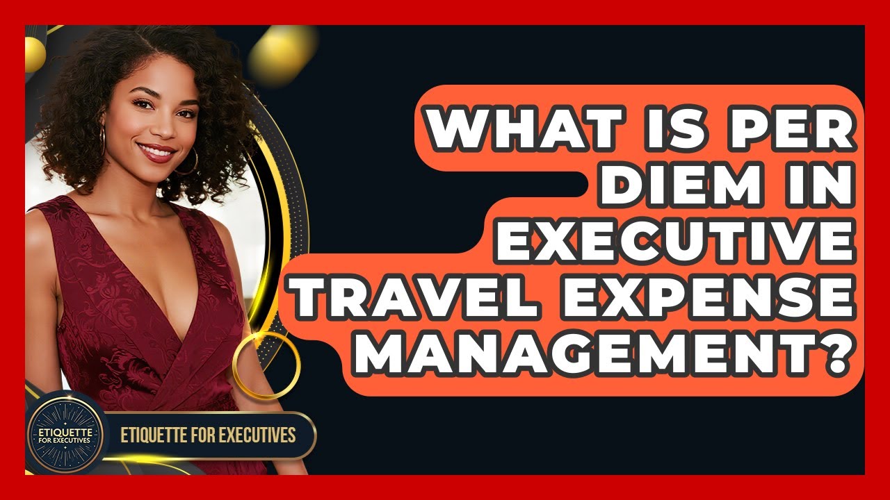 What Is Per Diem In Executive Travel Expense Management? - Etiquette for Executives