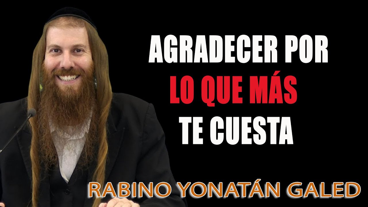Agradecer Por lo que Más Te Cuesta ¦ Rab Yonatán D. Galed