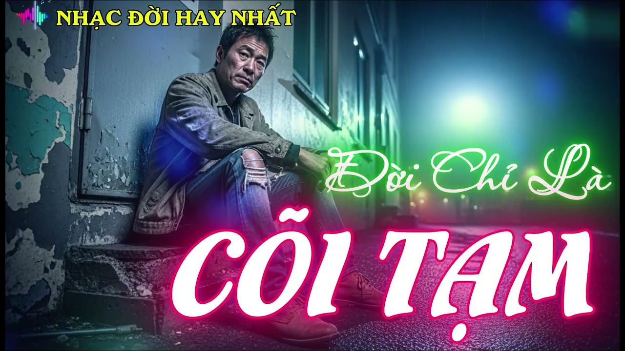 Đời Chỉ Là Cõi Tạm - Nhạc Đời Hay Nhất - Nhạc Đời Nghe Thấm Từng Câu Từng Chữ