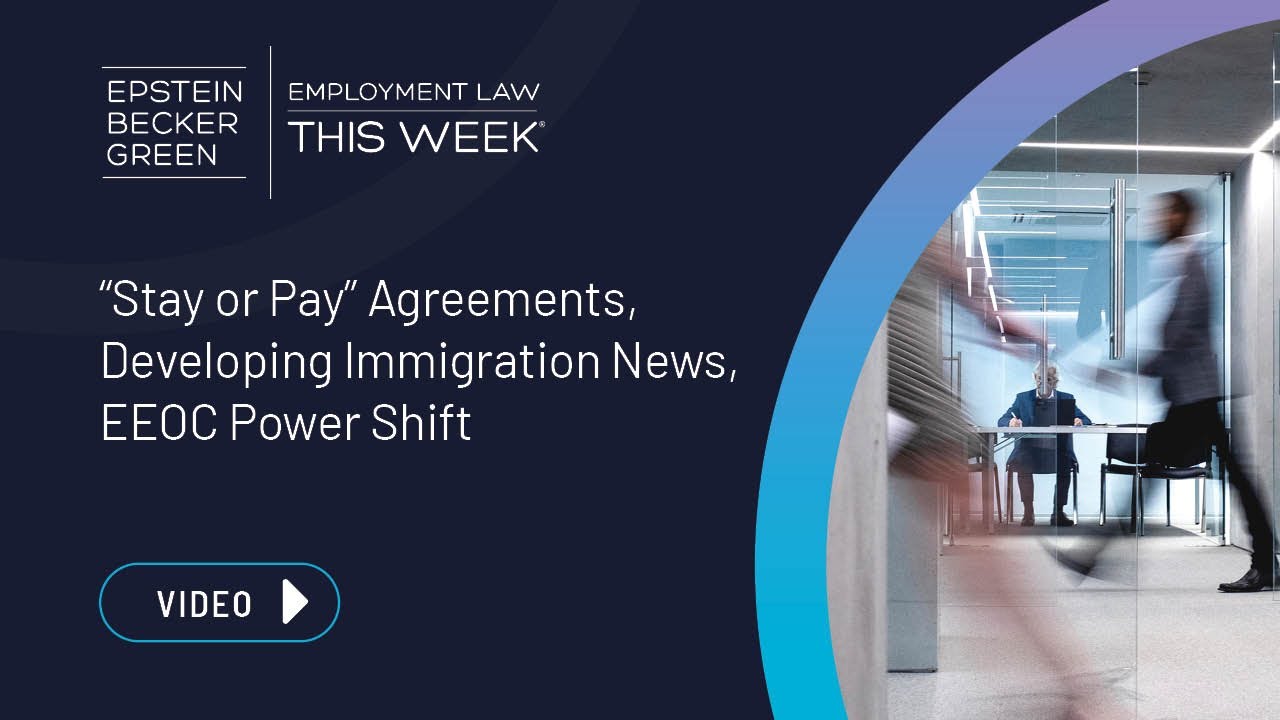 Employment Law This Week® - “Stay or Pay” Agreements, Developing Immigration News, EEOC Power Shift
