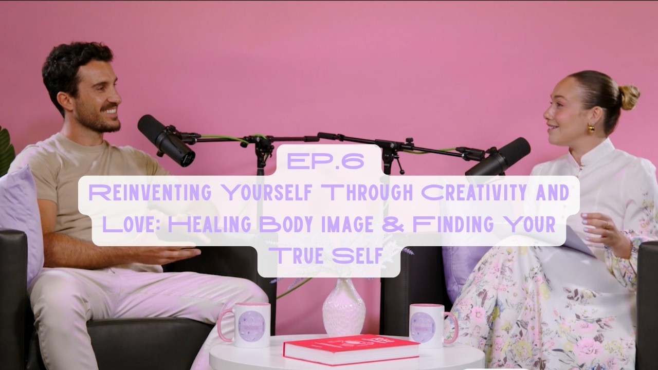 |Ep.6| Reinventing Yourself Through Creativity and Love: Healing Body Image & Finding Your True Self