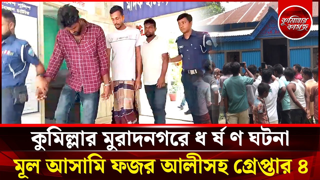 কুমিল্লার মুরাদনগরে ধ র্ষ ণ ঘটনা, মূল আসামি ফজর আলীসহ গ্রেপ্তার ৪|Cumilla Muradnagar| Cumillar Kagoj