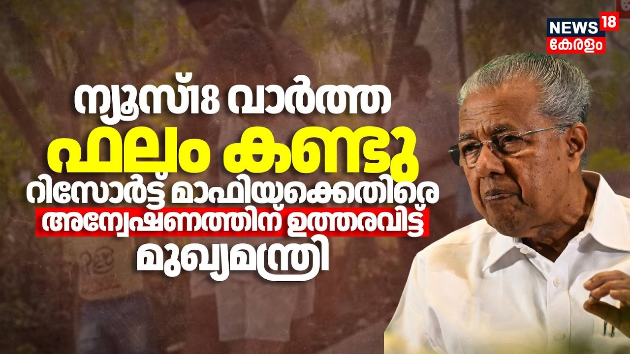 News18 വാർത്ത ഫലം കണ്ടു റിസോർട്ട് മാഫിയക്കെതിരെ അന്വേഷണത്തിന് ഉത്തരവിട്ട് മുഖ്യമന്ത്രി News18 IMPACT