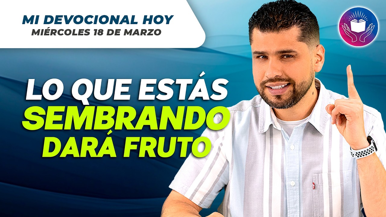 MI DEVOCIONAL HOY - MIÉRCOLES 18 DE MARZO – Lo que estás sembrando dará fruto