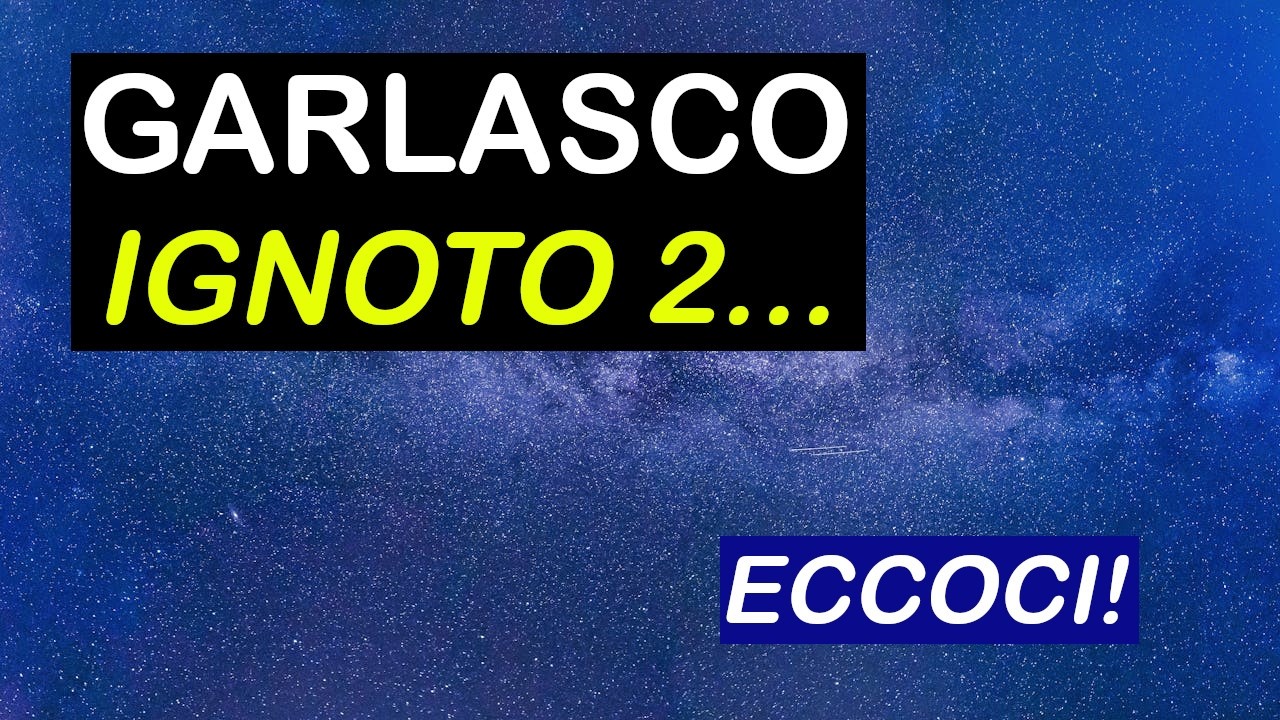 GARLASCO - IGNOTO 2 - INDISCREZIONI E DEFINIZIONI DEL SOGGETTO IPOTIZZATO - CHI &Egrave; DAVVERO IGNOTO 2?