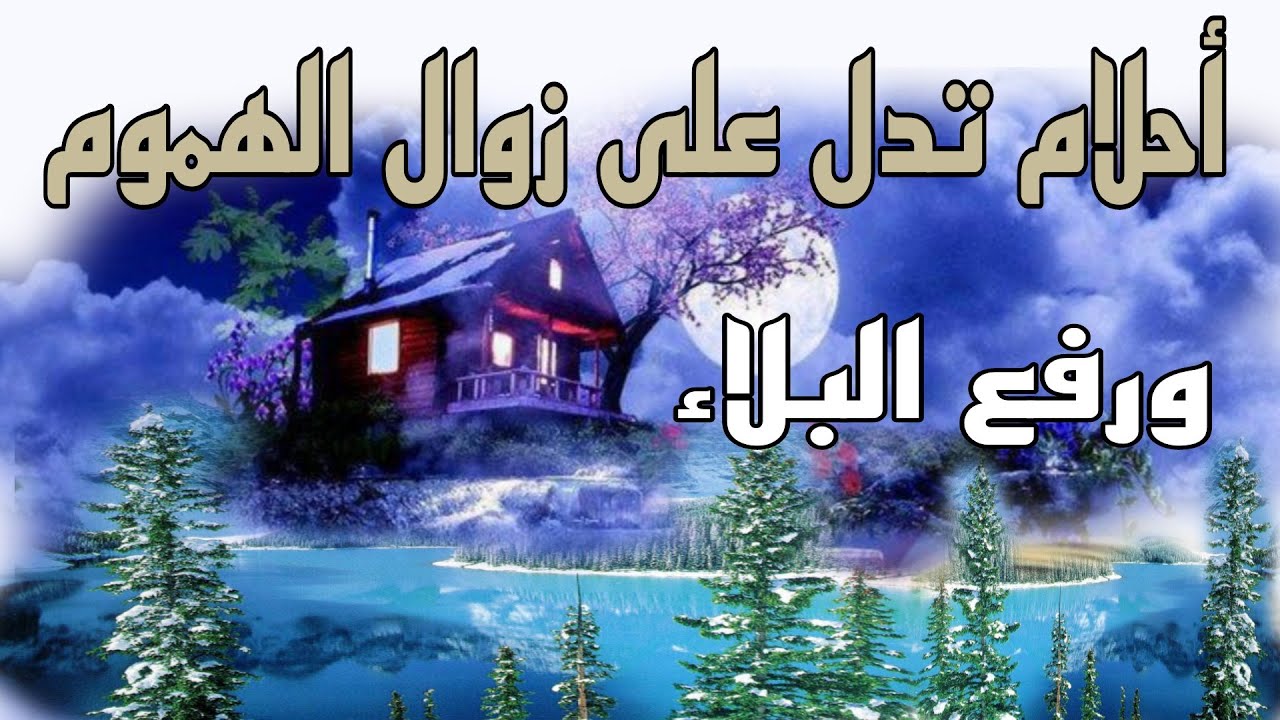 أحلام ورموز تدل على زوال الهموم ورفع البلاء وتفريج الكرب