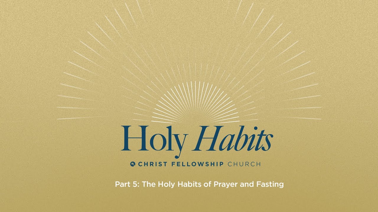 Holy Habits Part 5: The Holy Habits of Prayer and Fasting