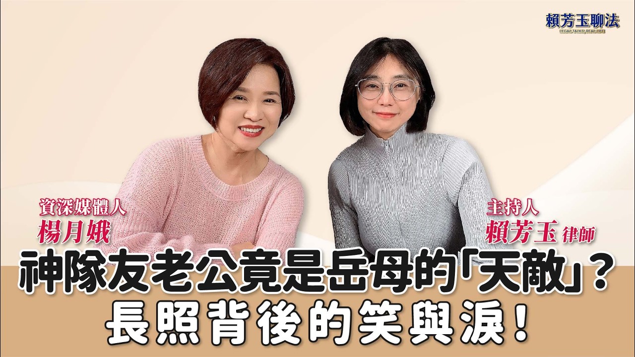 神隊友老公竟是岳母的「天敵」？長照背後的笑與淚！│賴芳玉 律師 ft. 楊月娥 資深媒體人