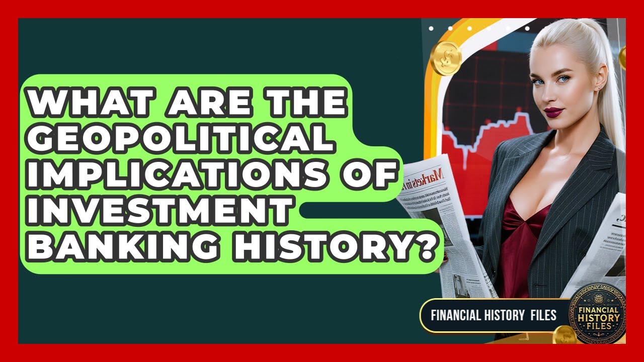 What Are The Geopolitical Implications Of Investment Banking History? - Financial History Files