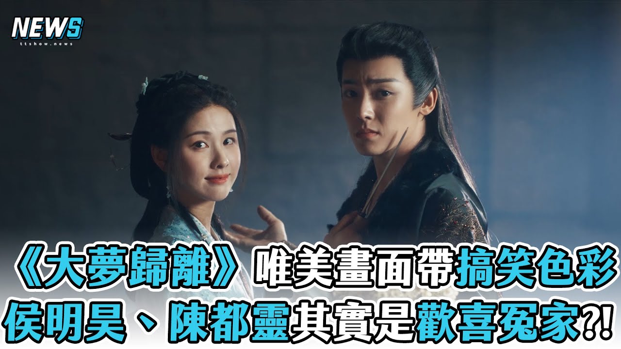 【大夢歸離】唯美畫面竟帶搞笑色彩 侯明昊、陳都靈其實是歡喜冤家?!