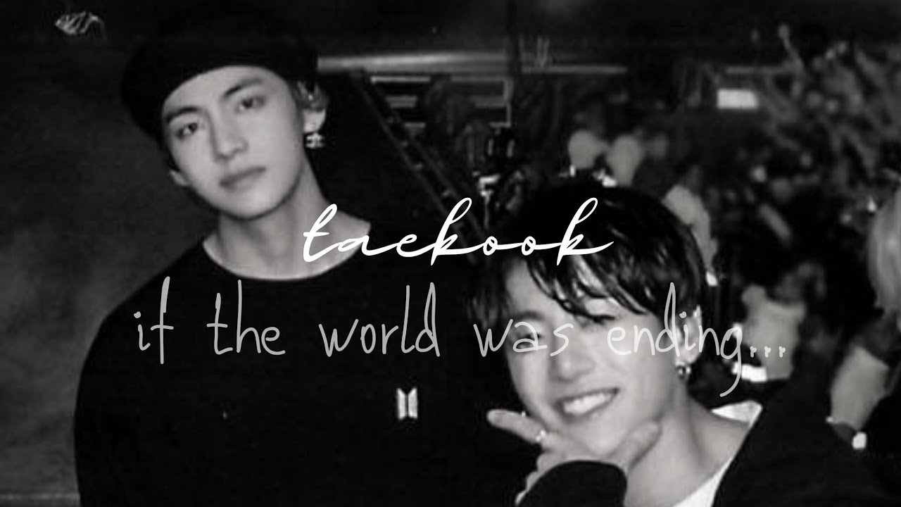 taekook ~ if the world was ending...||requested