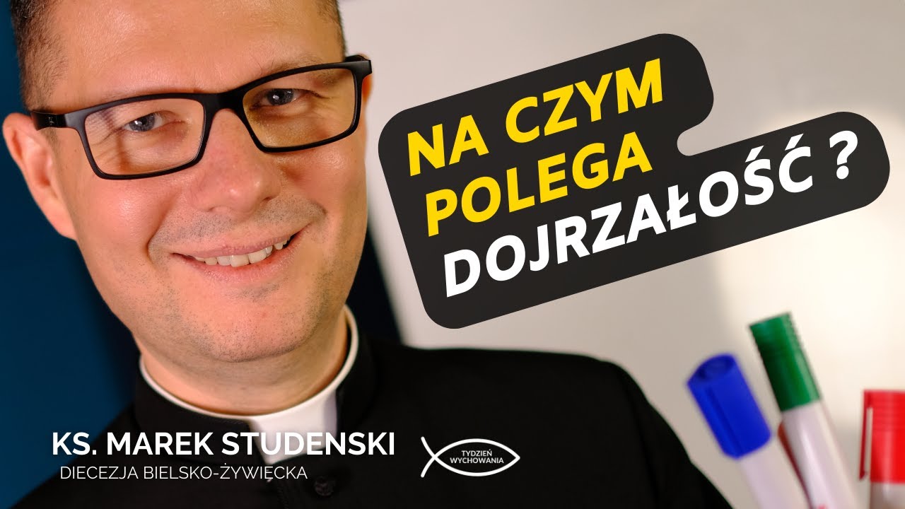 Na czym polega dojrzałość Ks. Marek Studenski 12 Tydzień wychowania