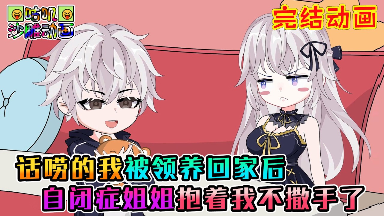 【完結】沙雕動畫《话唠的我被领养回家后，自闭症姐姐抱着我不撒手了》#咕叽沙雕动画 #动画 #沙雕動畫