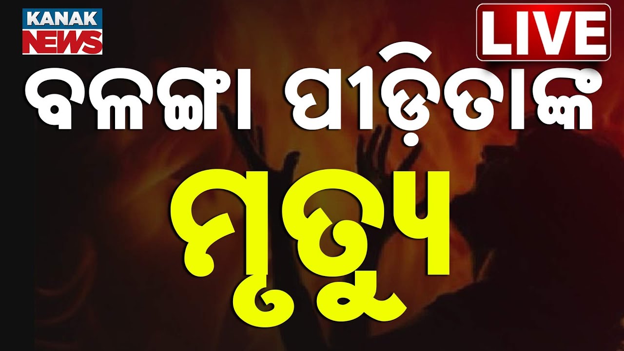 🔴 LIVE | ବଳଙ୍ଗା ପୀଡ଼ିତାଙ୍କ ମୃତ୍ୟୁ | Balanga Victim No More | Odisha | Kanak News