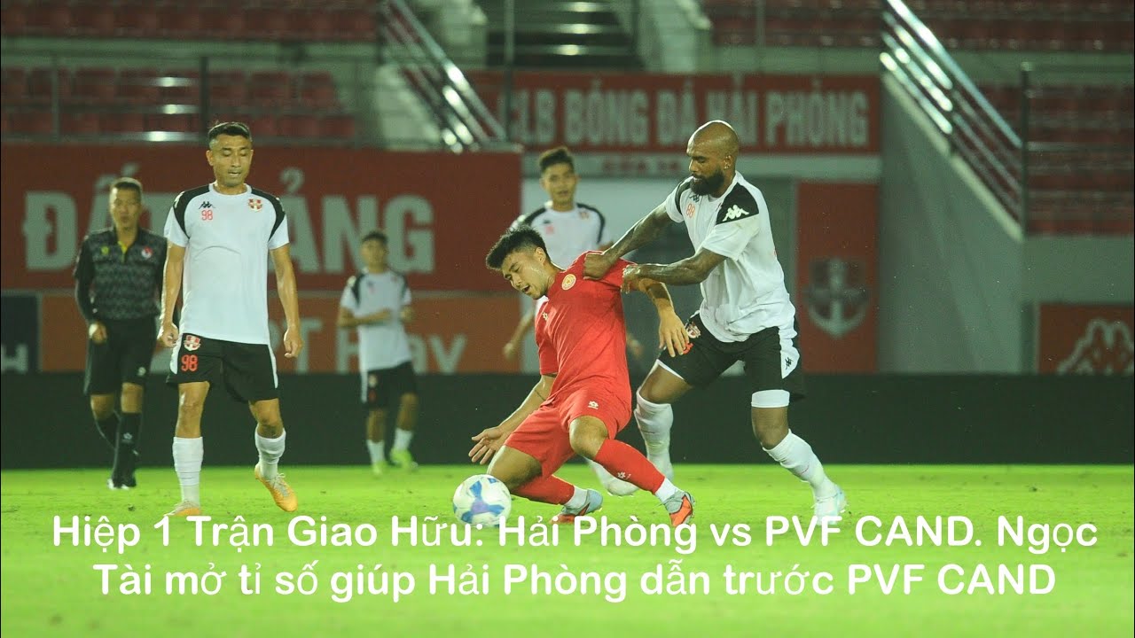 Hiệp 1 Trận Giao Hữu: Hải Phòng vs PVF CAND. Ngọc Tài mở tỉ số giúp Hải Phòng dẫn trước PVF CAND
