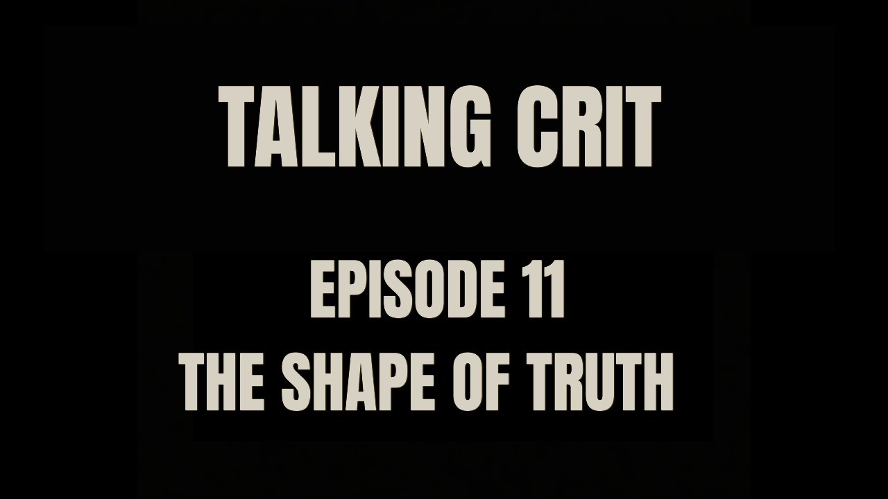 Talking Crit Episode 11 - The Shape of Truth