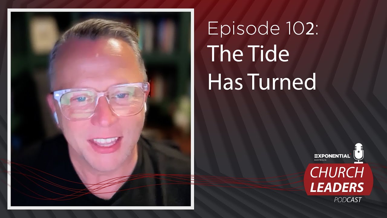 Ep.102: THE TIDE HAS TURNED - Jon Tyson - Exponential Australia Church Leaders Podcast