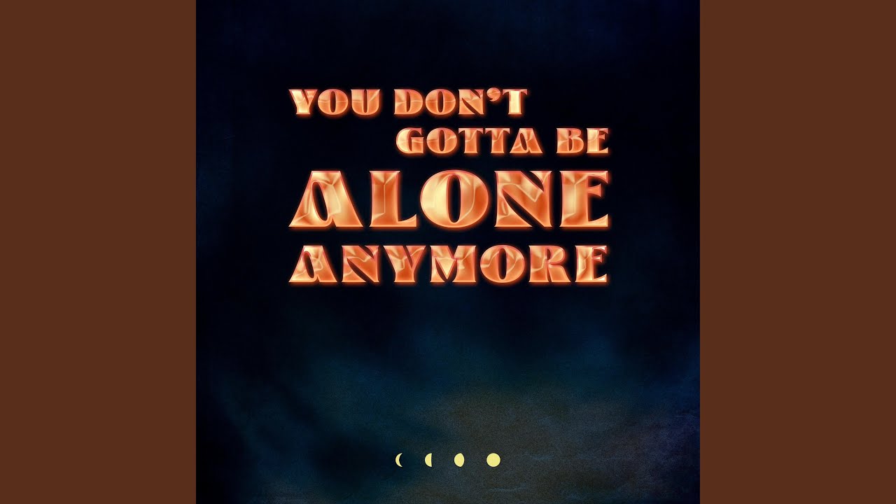 You Don't Gotta Be Alone Anymore