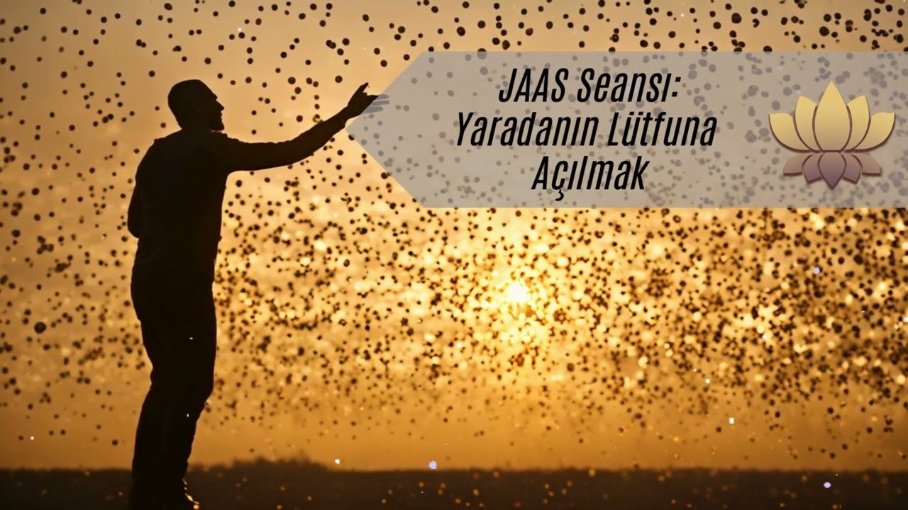 JAAS Seansı : Yaradanın Lütfuna Açılıp, Alıp Kabul Etmemizin Önündeki Engellerden Arınmak