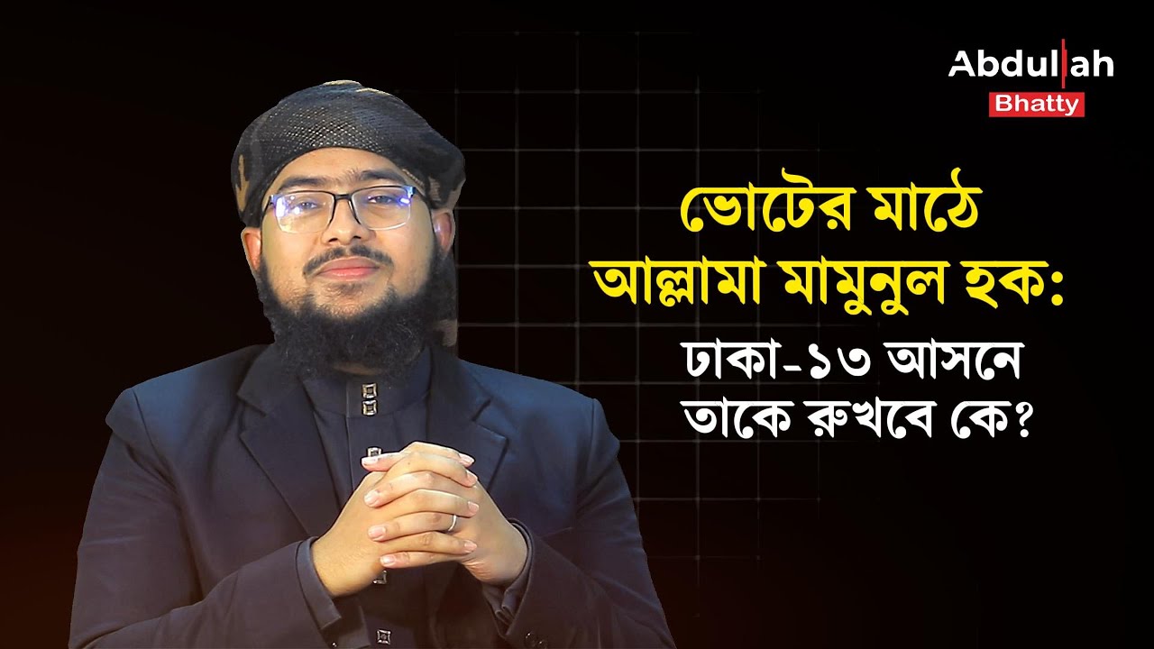 ভোটের মাঠে আল্লামা মামুনুল হক: ঢাকা-১৩ আসনে তাকে রুখবে কে?