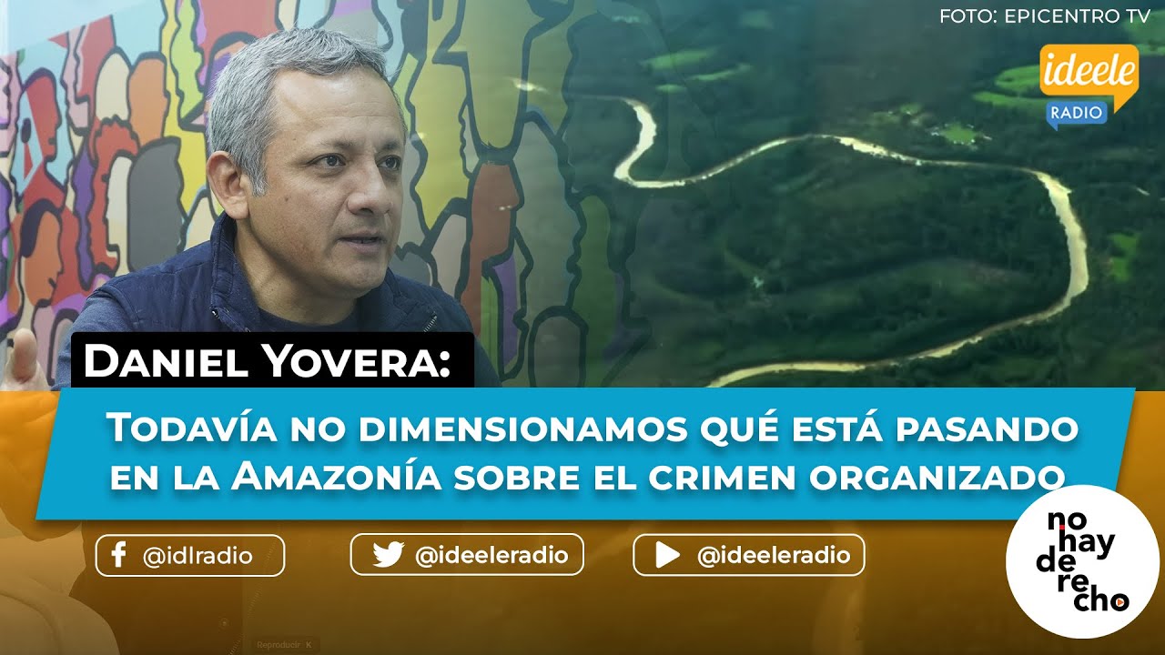 Daniel Yovera: Todav&iacute;a no dimensionamos qu&eacute; est&aacute; pasando en la Amazon&iacute;a sobre el crimen organizado