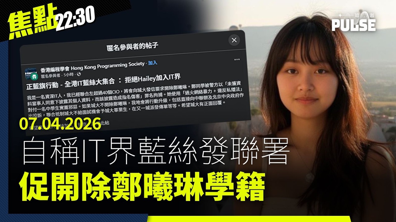 焦點22:30｜07.04.2026｜自稱IT界藍絲發聯署促開除鄭曦琳學籍、台灣國民黨鄭麗文赴中國與習近平會面、九月起全香港食肆牌照將納入國安條款