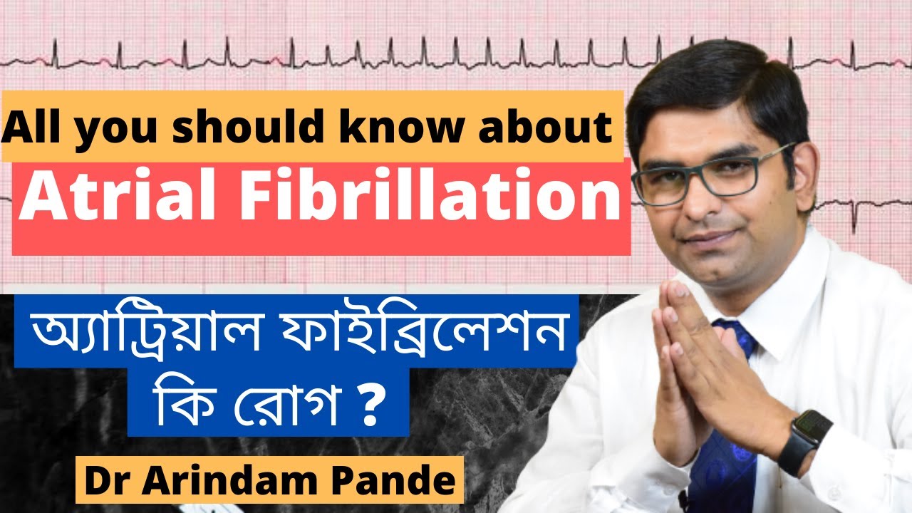 Atrial fibrillation: what you should know? অ্যাট্রিয়াল ফাইব্রিলেশন : কি রোগ ? Dr Arindam Pande.