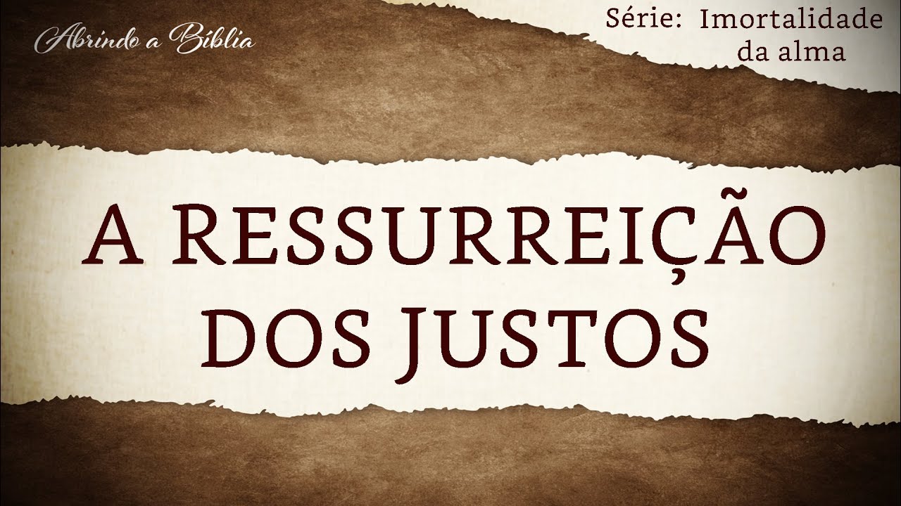 A RESSURREIÇÃO DOS JUSTOS | Imortalidade da Alma | Abrindo a Bíblia