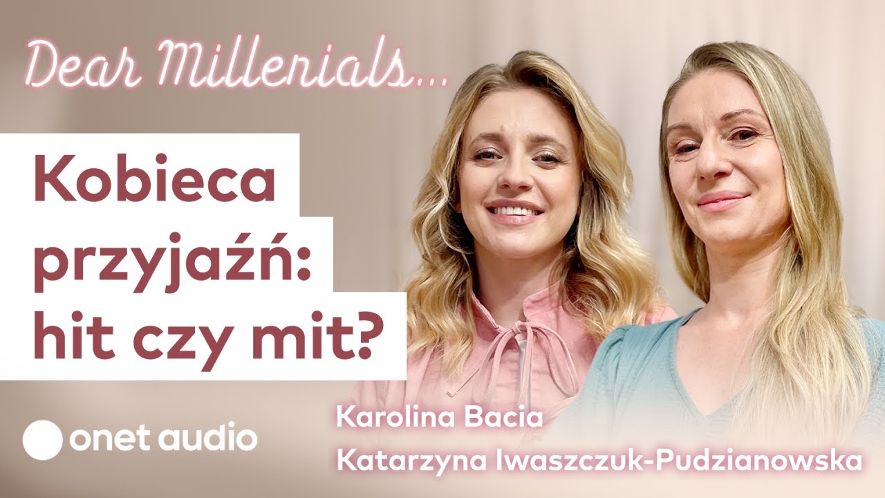 K. Bacia, K. Iwaszczuk-Pudzianowska: O miłości i złości w kobiecych relacjach | Dear Millenials #5