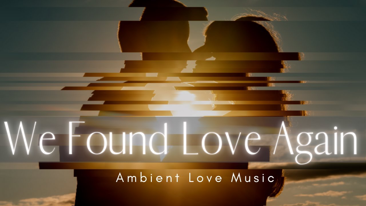 We Found Love Again : Beautiful Love Ambient Music Playlist