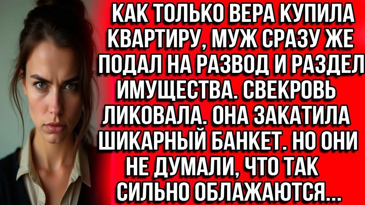 Как только Вера купила квартиру, муж сразу же подал на развод и раздел имущества. Свекровь ликовала.
