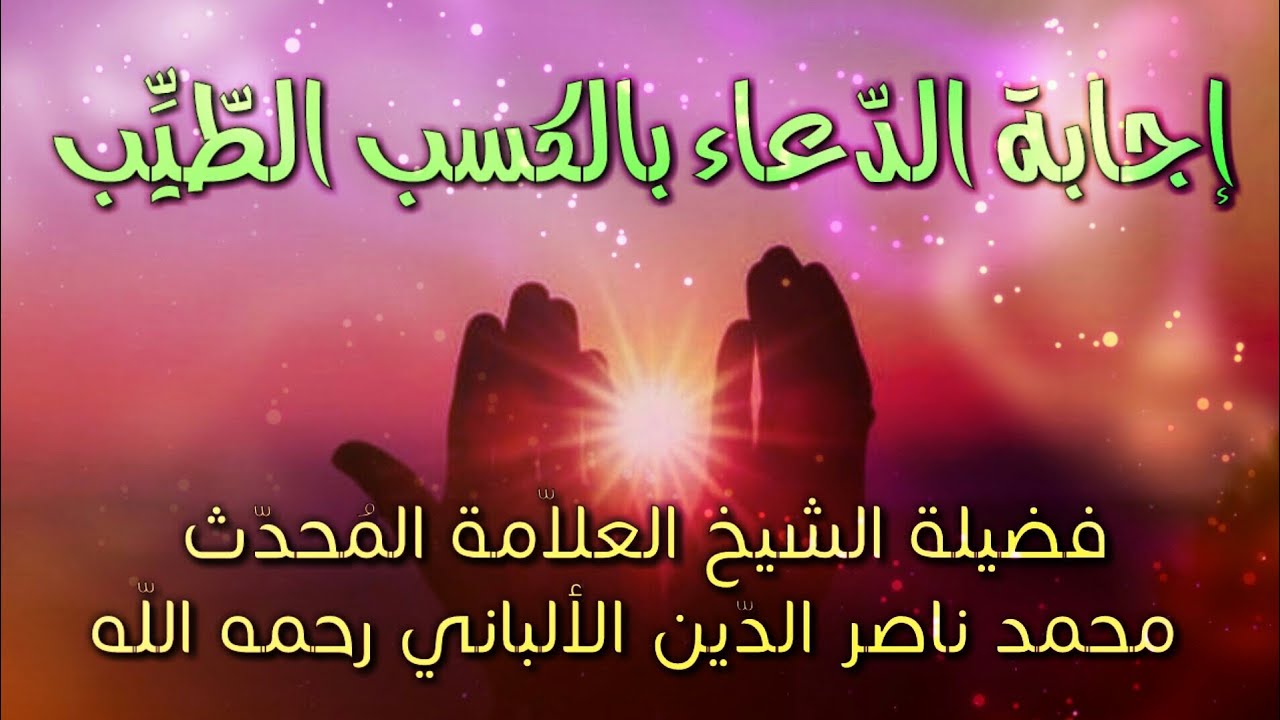 (( إجابة الدعاء بالكسب الطيب )) : لفضيلة الشيخ المحدث محمد ناصر الدين الألباني رحمه اللّه.