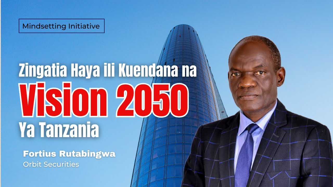 Je, Tanzania Iko Tayari kwa Vision 2050? Mabadiliko ya Mtazamo Yanayohitajika | Fortius Rutabingwa
