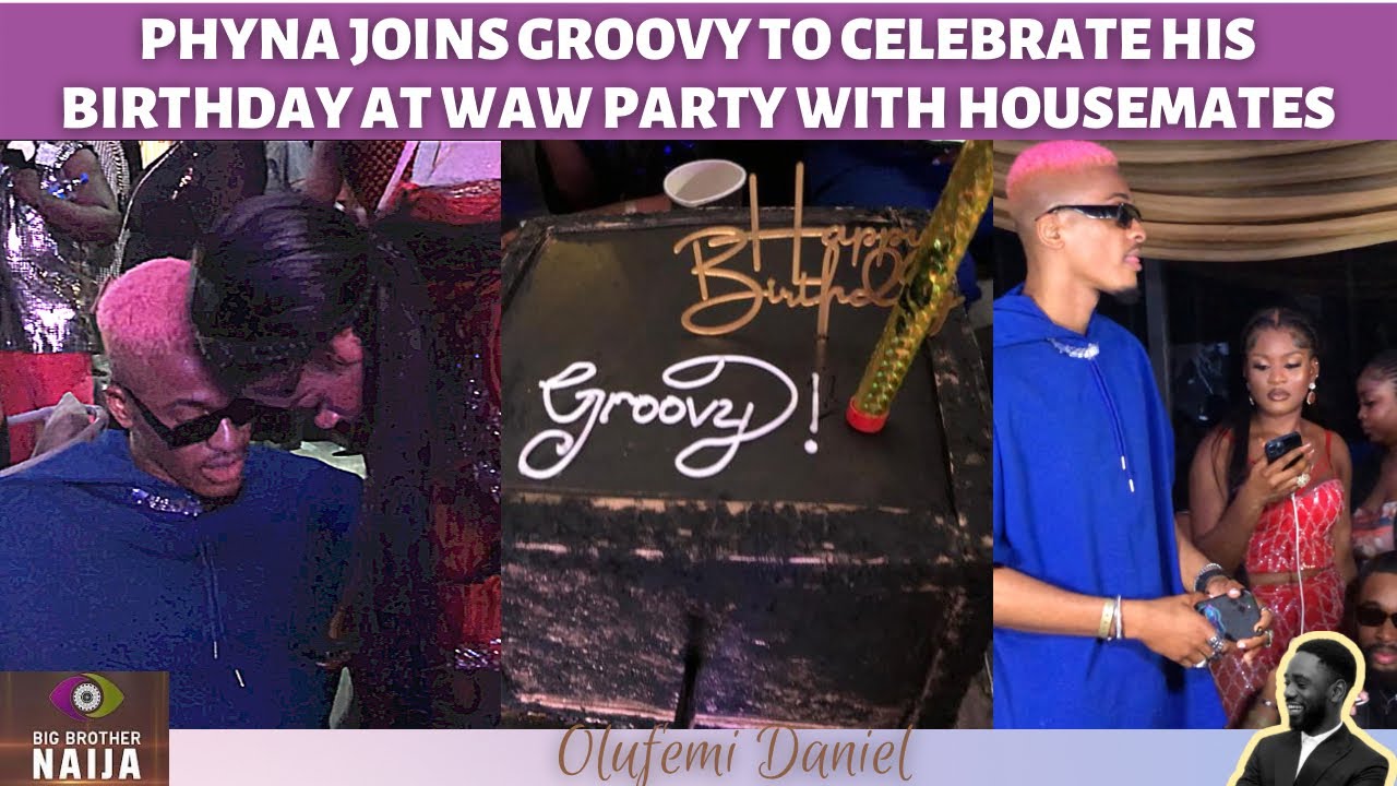 PHYNA JOINS GROOVY TO CELEBRATE HIS BIRTHDAY AT WAW PARTY WITH OTHER HOUSEMATES | BBNAIJA 2022