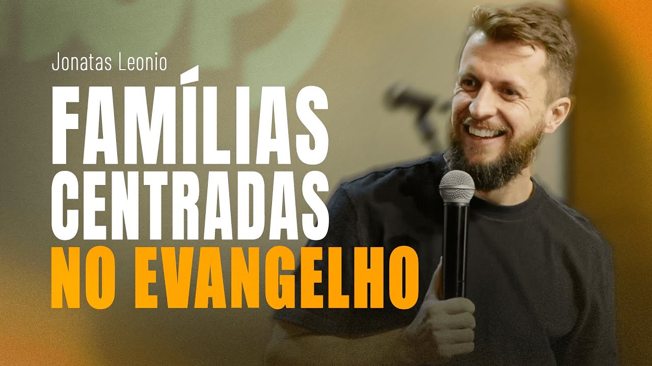 FAMÍLIAS CENTRADAS NO EVANGELHO - Dr Jonatas Leonio