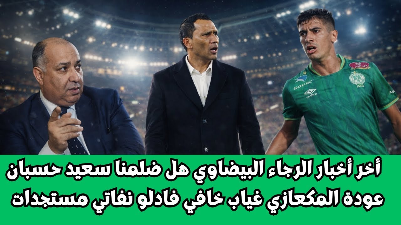 أخر أخبار الرجاء البيضاوي هل ضلمنا سعيد حسبان عودة المكعازي غياب خافي نفاتي فادلو مستجدات 