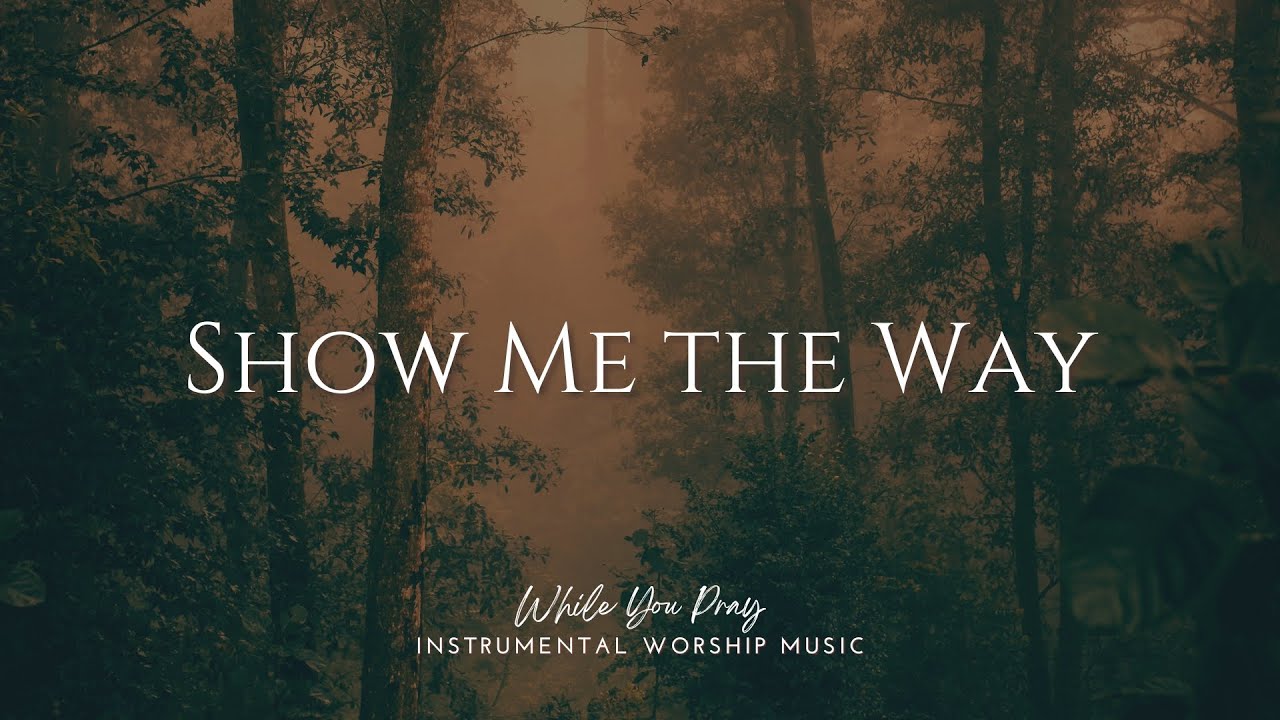 Show Me the Way - Instrumental Worship Music For Prayer