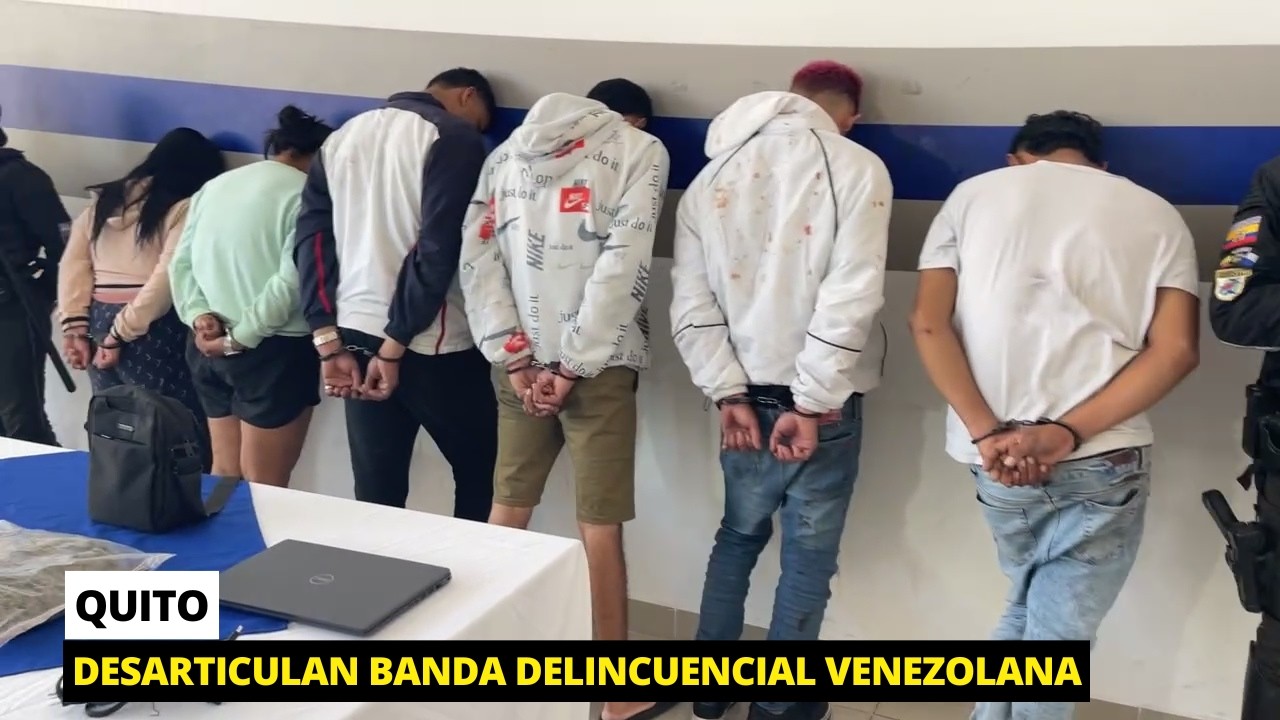 Desarticulan banda delincuencial venezolana que cometían varios robos en Quito