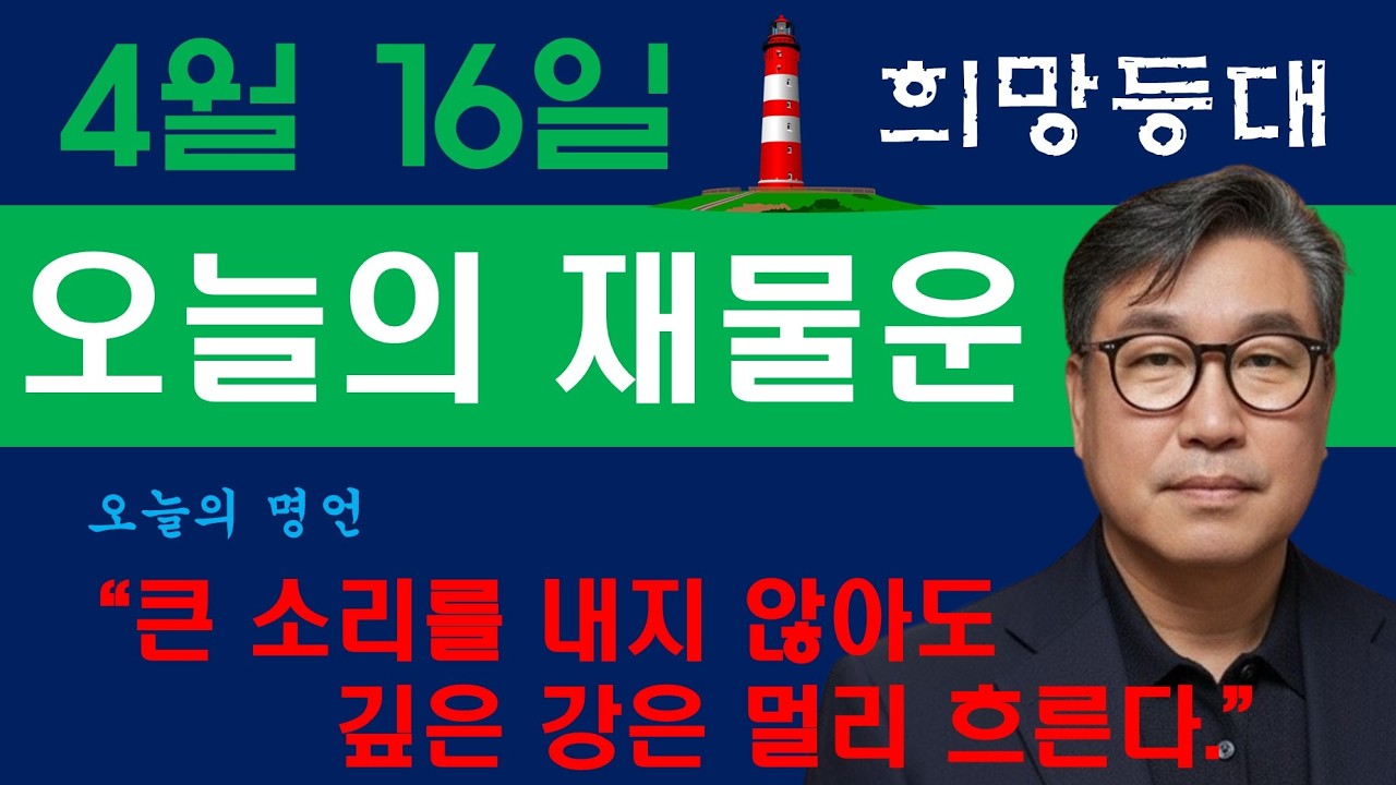 희망등대 4월 16일 금전운&애정운 오늘의 운세 /오늘의 명언 &ldquo;큰 소리를 내지 않아도깊은 강은 멀리 흐른다.&rdquo;&mdash; 조사어록  /명상 속 마음챙김 / 사주팔자 궁합