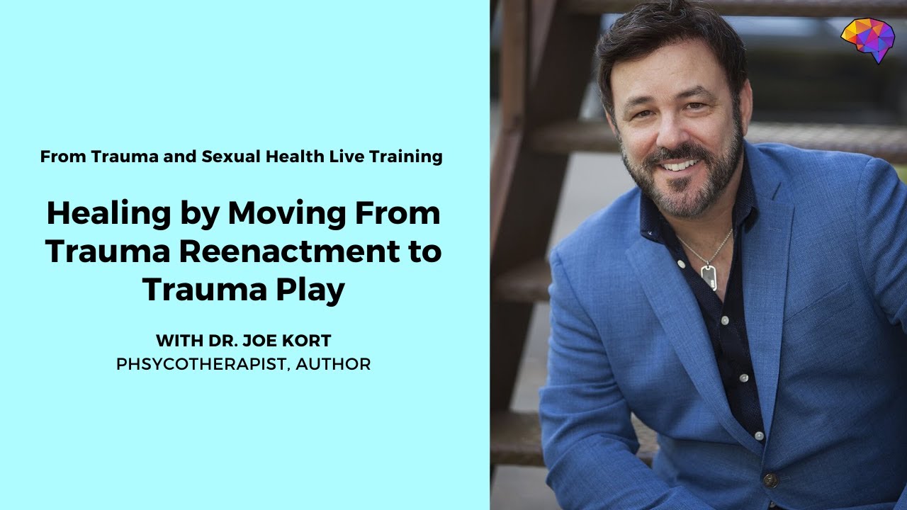 Healing by Moving From Trauma Reenactment to Trauma Play - Dr. Joe Kort