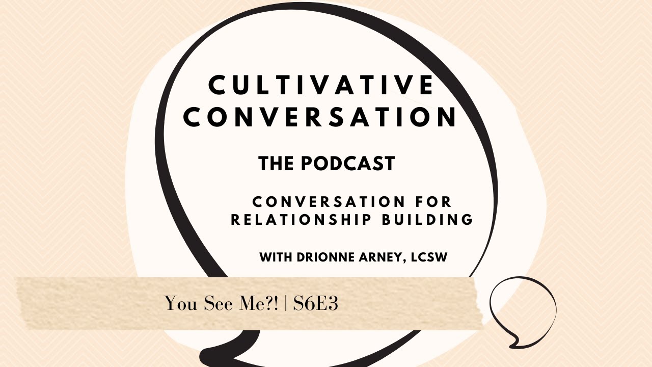 You See Me?! | Cultivative Conversation Podcast S6E3