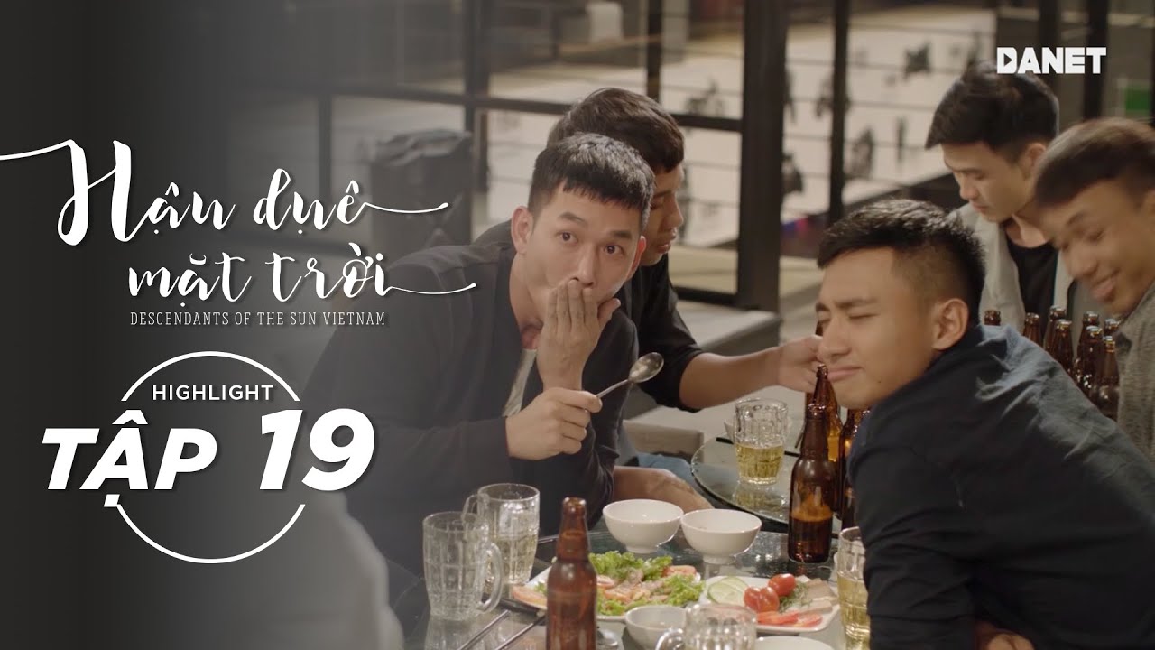 Hậu Duệ Mặt Trời VN Tập 19 - Đi nhậu xỉn vào làm mất phẩm giá của một người đàn ông