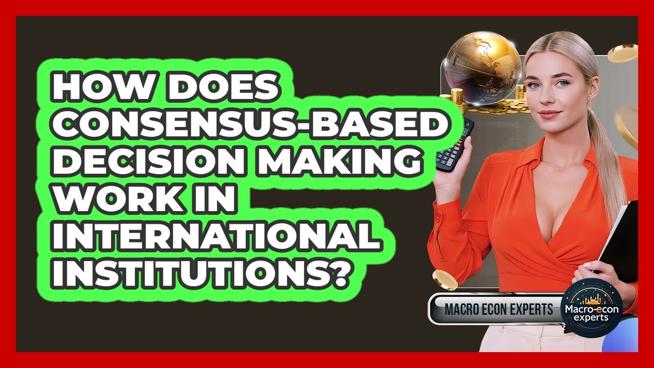 How Does Consensus-based Decision Making Work In International Institutions? - Macroecon Experts