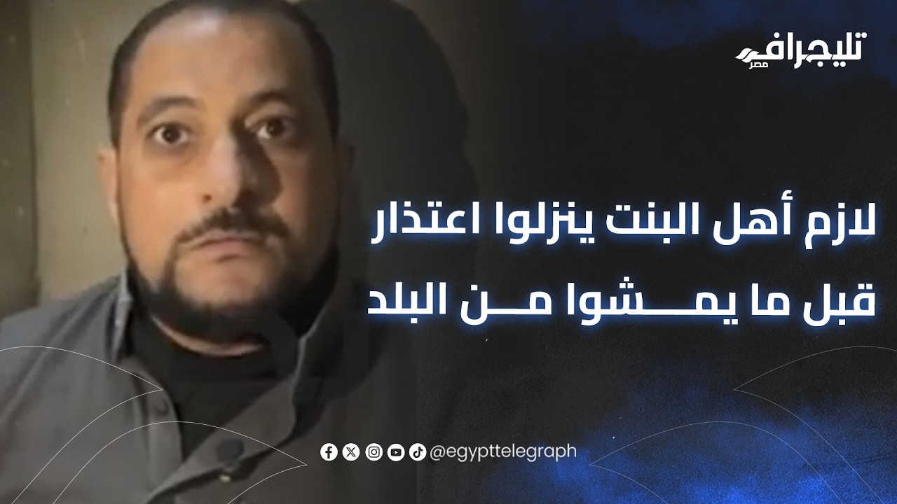 “لازم أهل البنت ينزلوا اعتذار قبل ما يمشوا من البلد”